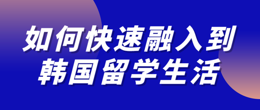 如何快速融入到韩国留学生活？